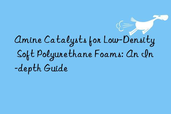 Amine Catalysts for Low-Density Soft Polyurethane Foams: An In-depth Guide