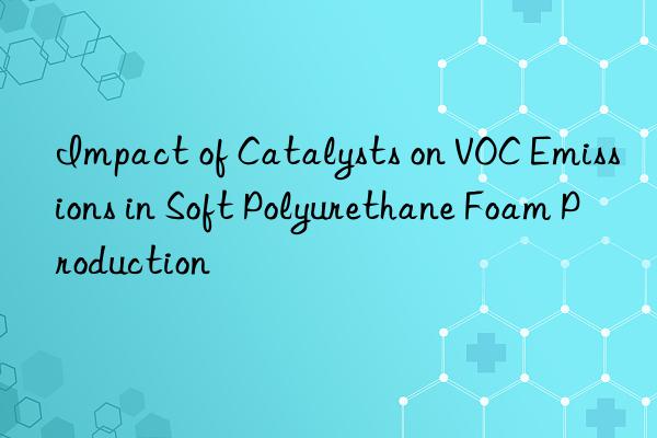 Impact of Catalysts on VOC Emissions in Soft Polyurethane Foam Production