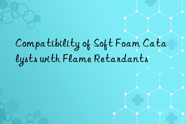 Compatibility of Soft Foam Catalysts with Flame Retardants