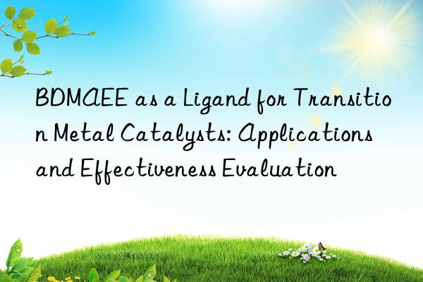 BDMAEE as a Ligand for Transition Metal Catalysts: Applications and Effectiveness Evaluation