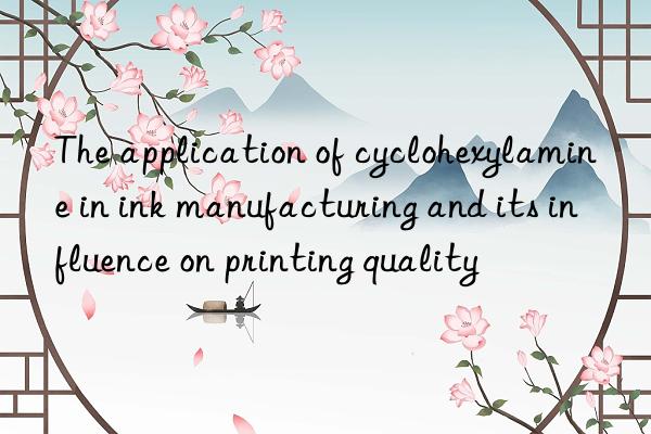 The application of cyclohexylamine in ink manufacturing and its influence on printing quality