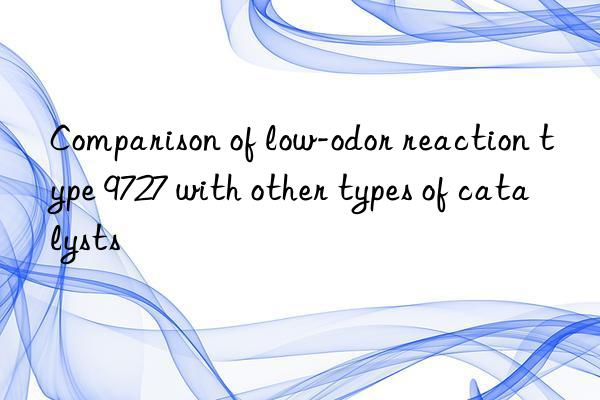 Comparison of low-odor reaction type 9727 with other types of catalysts