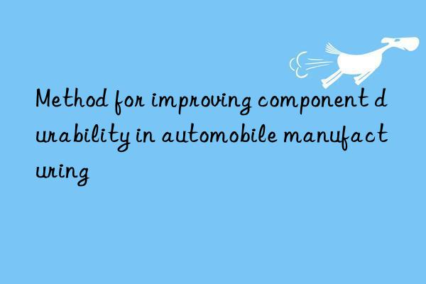 Method for improving component durability in automobile manufacturing