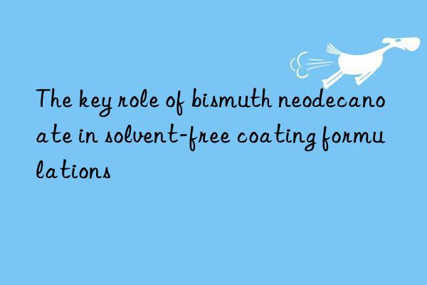 The key role of bismuth neodecanoate in solvent-free coating formulations