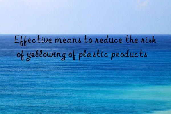 Effective means to reduce the risk of yellowing of plastic products