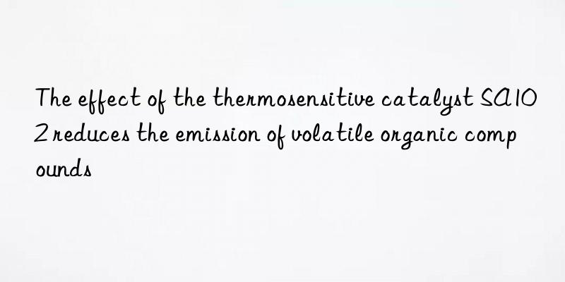 The effect of the thermosensitive catalyst SA102 reduces the emission of volatile organic compounds