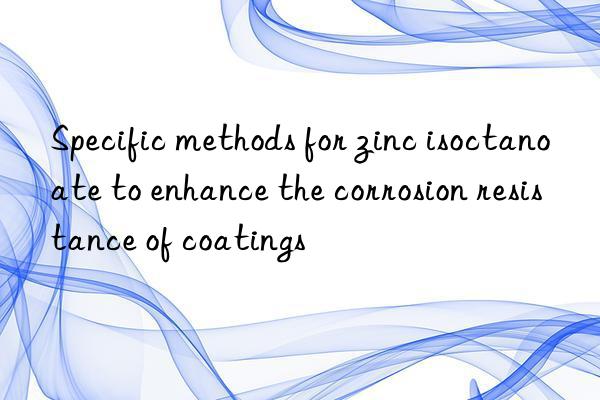 Specific methods for zinc isoctanoate to enhance the corrosion resistance of coatings