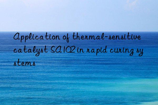 Application of thermal-sensitive catalyst SA102 in rapid curing systems