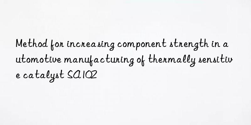 Method for increasing component strength in automotive manufacturing of thermally sensitive catalyst SA102