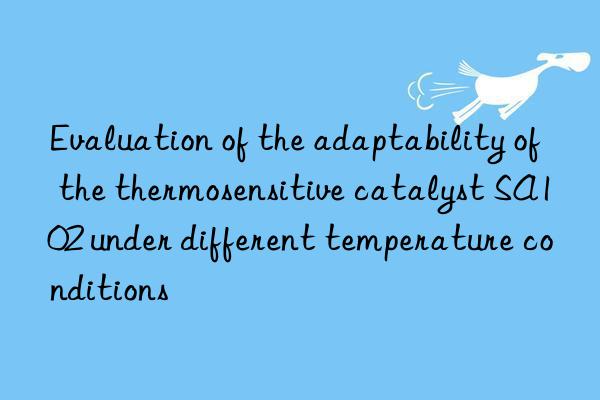 Evaluation of the adaptability of the thermosensitive catalyst SA102 under different temperature conditions