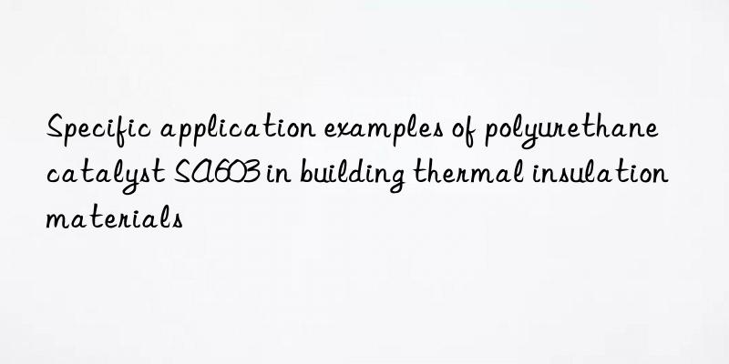 Specific application examples of polyurethane catalyst SA603 in building thermal insulation materials