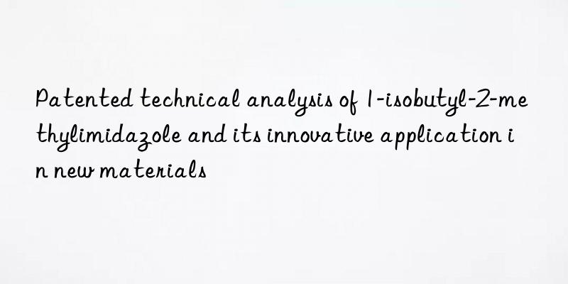 Patented technical analysis of 1-isobutyl-2-methylimidazole and its innovative application in new materials