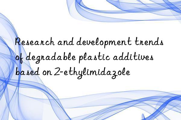 Research and development trends of degradable plastic additives based on 2-ethylimidazole