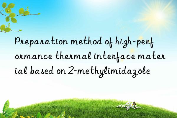 Preparation method of high-performance thermal interface material based on 2-methylimidazole