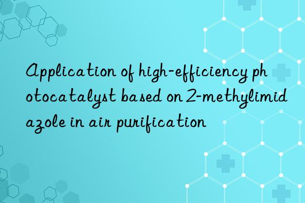 Application of high-efficiency photocatalyst based on 2-methylimidazole in air purification