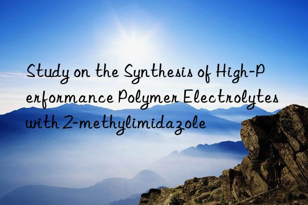 Study on the Synthesis of High-Performance Polymer Electrolytes with 2-methylimidazole