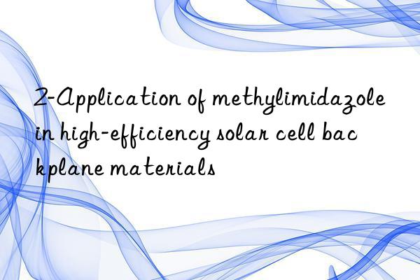 2-Application of methylimidazole in high-efficiency solar cell backplane materials