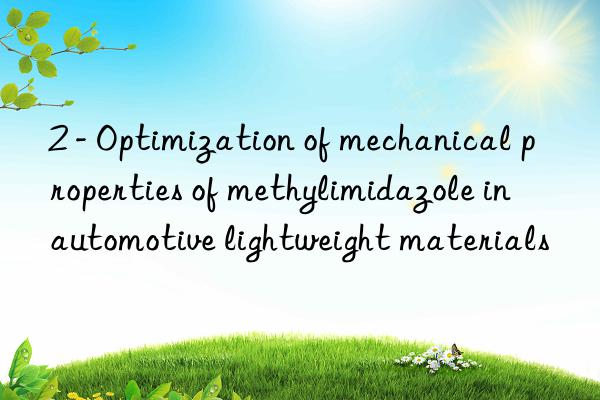 2 - Optimization of mechanical properties of methylimidazole in automotive lightweight materials