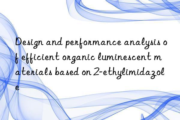 Design and performance analysis of efficient organic luminescent materials based on 2-ethylimidazole