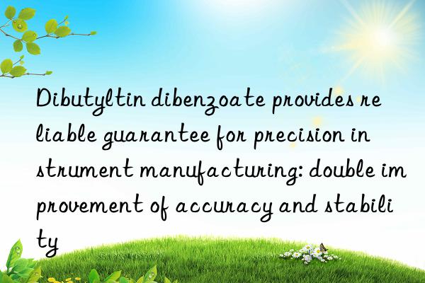 Dibutyltin dibenzoate provides reliable guarantee for precision instrument manufacturing: double improvement of accuracy and stability