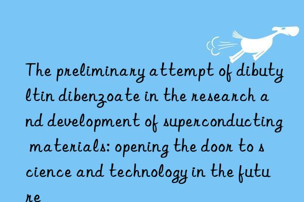 The preliminary attempt of dibutyltin dibenzoate in the research and development of superconducting materials: opening the door to science and technology in the future