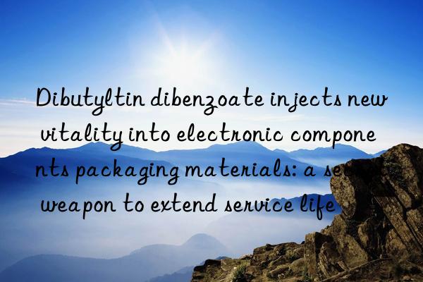 Dibutyltin dibenzoate injects new vitality into electronic components packaging materials: a secret weapon to extend service life