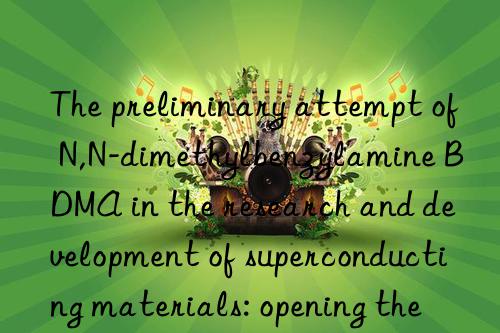 The preliminary attempt of N,N-dimethylbenzylamine BDMA in the research and development of superconducting materials: opening the door to science and technology in the future