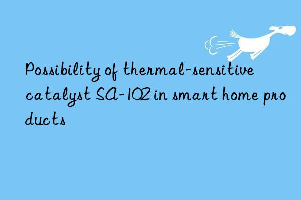 Possibility of thermal-sensitive catalyst SA-102 in smart home products