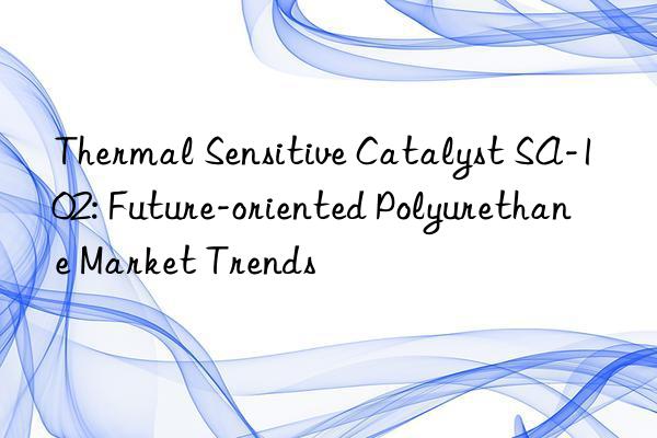 Thermal Sensitive Catalyst SA-102: Future-oriented Polyurethane Market Trends