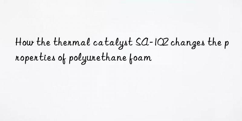 How the thermal catalyst SA-102 changes the properties of polyurethane foam