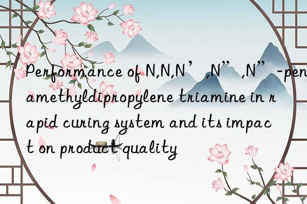 Performance of N,N,N’,N”,N”-pentamethyldipropylene triamine in rapid curing system and its impact on product quality