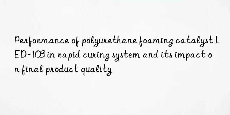 Performance of polyurethane foaming catalyst LED-103 in rapid curing system and its impact on final product quality