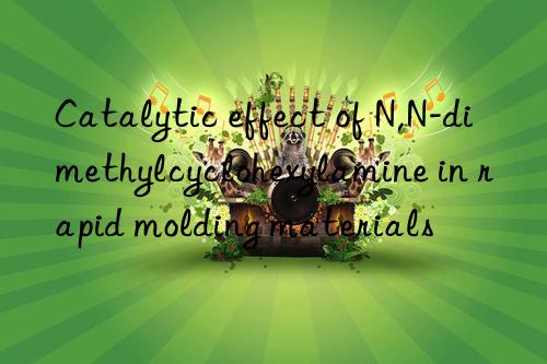 Catalytic effect of N,N-dimethylcyclohexylamine in rapid molding materials