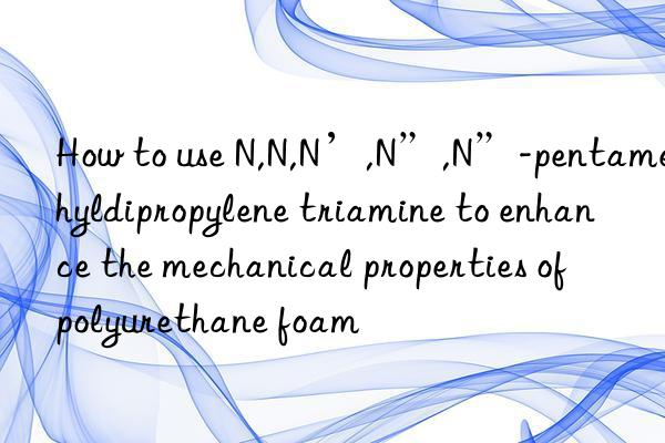 How to use N,N,N’,N”,N”-pentamethyldipropylene triamine to enhance the mechanical properties of polyurethane foam