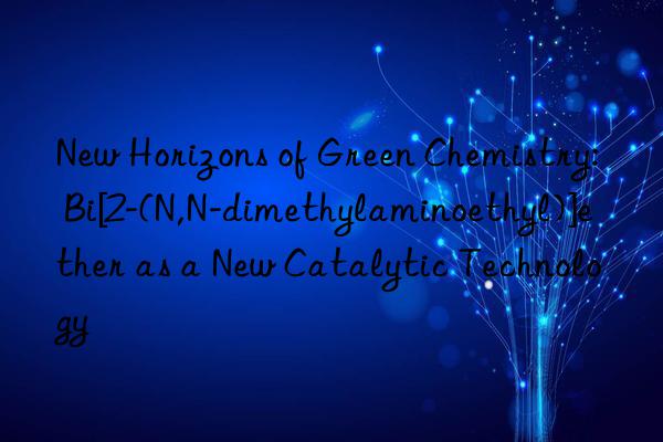 New Horizons of Green Chemistry: Bi[2-(N,N-dimethylaminoethyl)]ether as a New Catalytic Technology