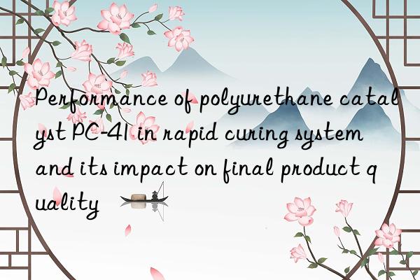 Performance of polyurethane catalyst PC-41 in rapid curing system and its impact on final product quality