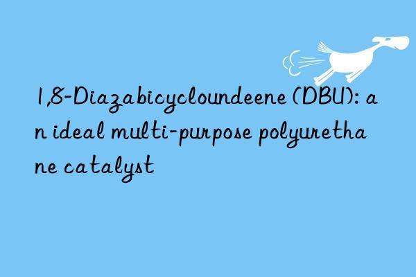 1,8-Diazabicycloundeene (DBU): an ideal multi-purpose polyurethane catalyst