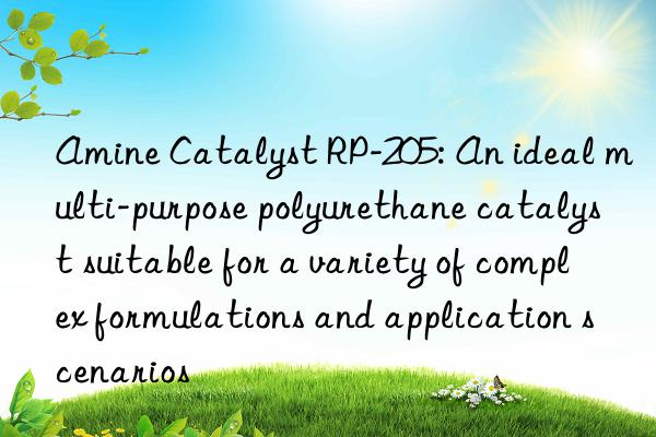 Amine Catalyst RP-205: An ideal multi-purpose polyurethane catalyst suitable for a variety of complex formulations and application scenarios