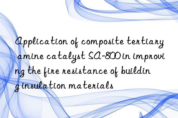 Application of composite tertiary amine catalyst SA-800 in improving the fire resistance of building insulation materials