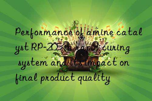 Performance of amine catalyst RP-205 in rapid curing system and its impact on final product quality