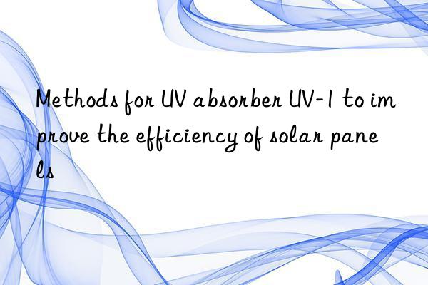 Methods for UV absorber UV-1 to improve the efficiency of solar panels