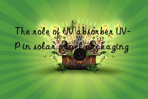 The role of UV absorber UV-P in solar panel packaging