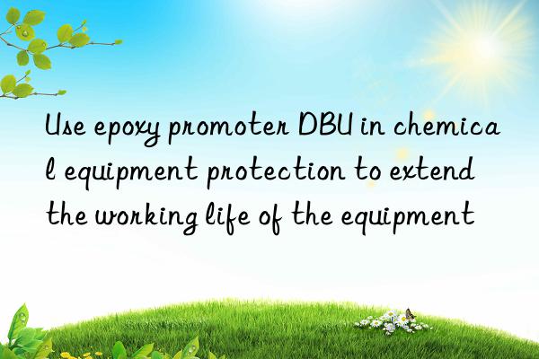 Use epoxy promoter DBU in chemical equipment protection to extend the working life of the equipment