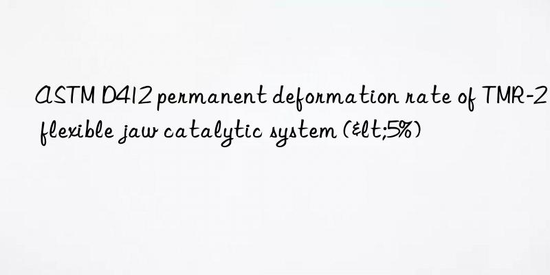 ASTM D412 permanent deformation rate of TMR-2 flexible jaw catalytic system (<5%)