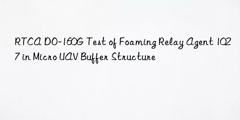 RTCA DO-160G Test of Foaming Relay Agent 1027 in Micro UAV Buffer Structure