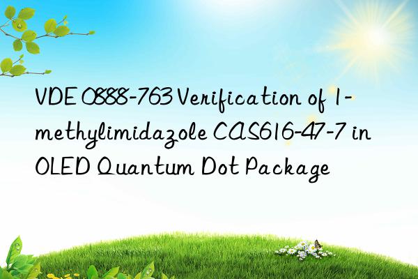 VDE 0888-763 Verification of 1-methylimidazole CAS616-47-7 in OLED Quantum Dot Package