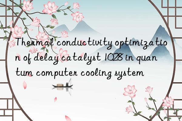 Thermal conductivity optimization of delay catalyst 1028 in quantum computer cooling system