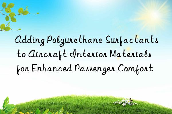 Adding Polyurethane Surfactants to Aircraft Interior Materials for Enhanced Passenger Comfort