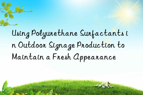 Using Polyurethane Surfactants in Outdoor Signage Production to Maintain a Fresh Appearance