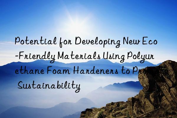 Potential for Developing New Eco-Friendly Materials Using Polyurethane Foam Hardeners to Promote Sustainability